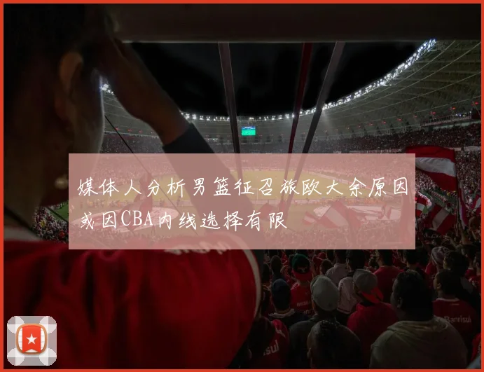 媒体人分析男篮征召旅欧大余原因或因CBA内线选择有限
