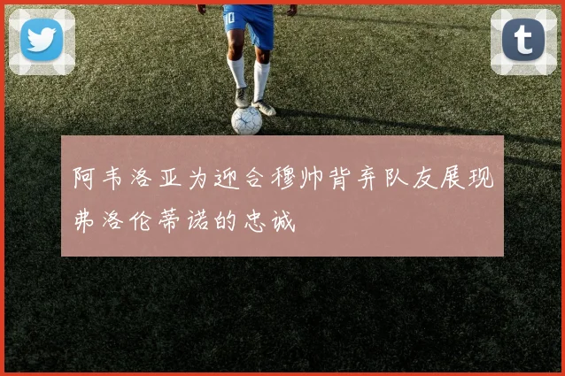 阿韦洛亚为迎合穆帅背弃队友展现弗洛伦蒂诺的忠诚