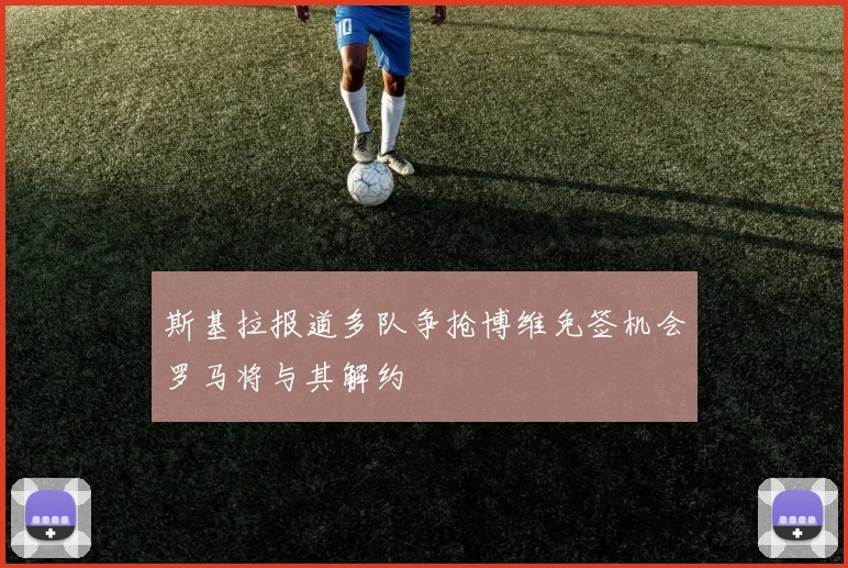 斯基拉报道多队争抢博维免签机会罗马将与其解约