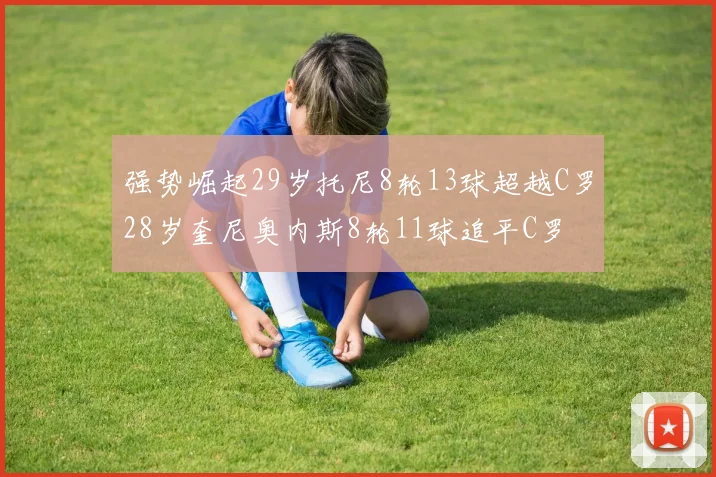 强势崛起29岁托尼8轮13球超越C罗28岁奎尼奥内斯8轮11球追平C罗