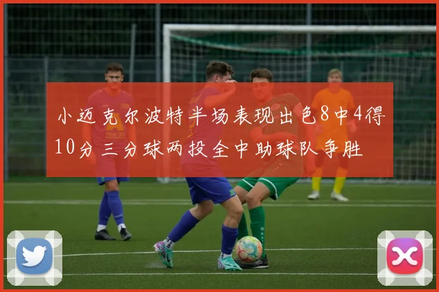 小迈克尔波特半场表现出色8中4得10分三分球两投全中助球队争胜