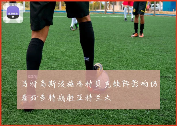 马特乌斯谈施洛特贝克缺阵影响仍看好多特战胜亚特兰大