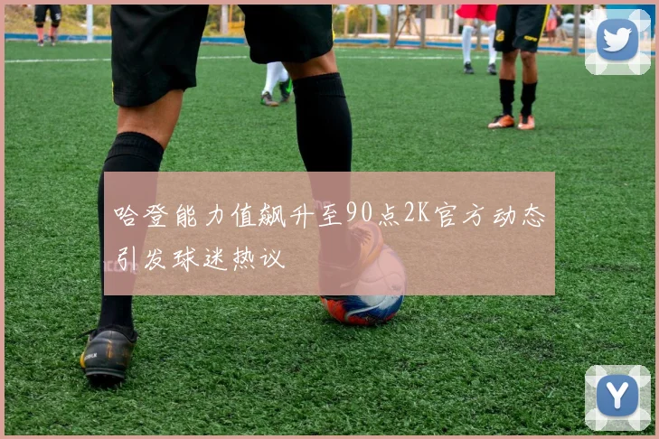 哈登能力值飙升至90点2K官方动态引发球迷热议