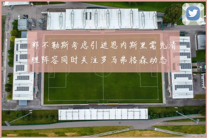 那不勒斯考虑引进恩内斯里需先清理阵容同时关注罗马弗格森动态