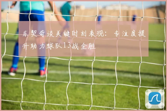 东契奇谈关键时刻表现：专注度提升助力球队13战全胜