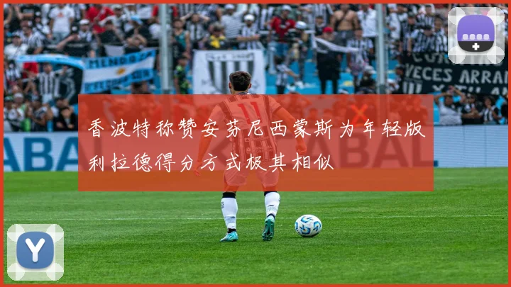 香波特称赞安芬尼西蒙斯为年轻版利拉德得分方式极其相似