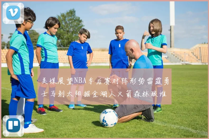美媒展望NBA季后赛对阵形势雷霆勇士马刺太阳掘金湖人火箭森林狼谁能突围