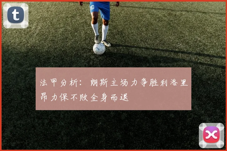 法甲分析：朗斯主场力争胜利洛里昂力保不败全身而退