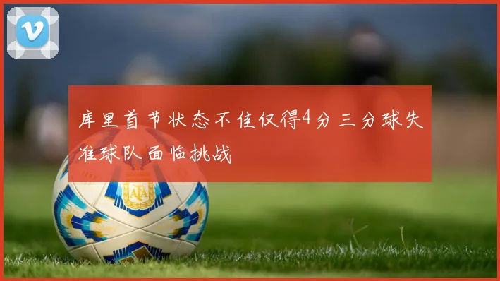 库里首节状态不佳仅得4分三分球失准球队面临挑战