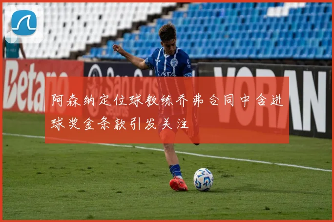 阿森纳定位球教练乔弗合同中含进球奖金条款引发关注