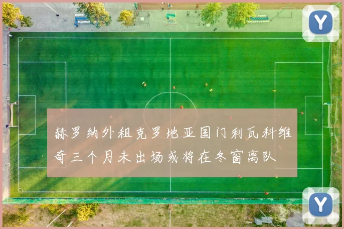 赫罗纳外租克罗地亚国门利瓦科维奇三个月未出场或将在冬窗离队