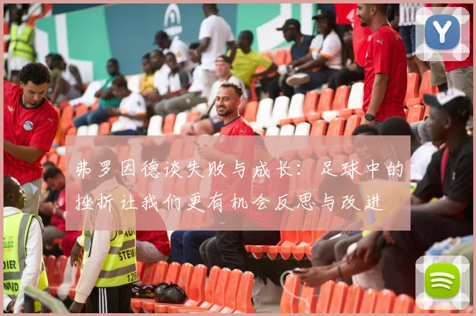弗罗因德谈失败与成长：足球中的挫折让我们更有机会反思与改进