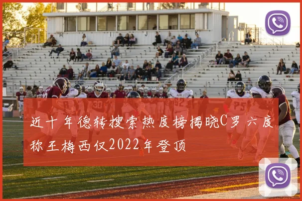 近十年德转搜索热度榜揭晓C罗六度称王梅西仅2022年登顶